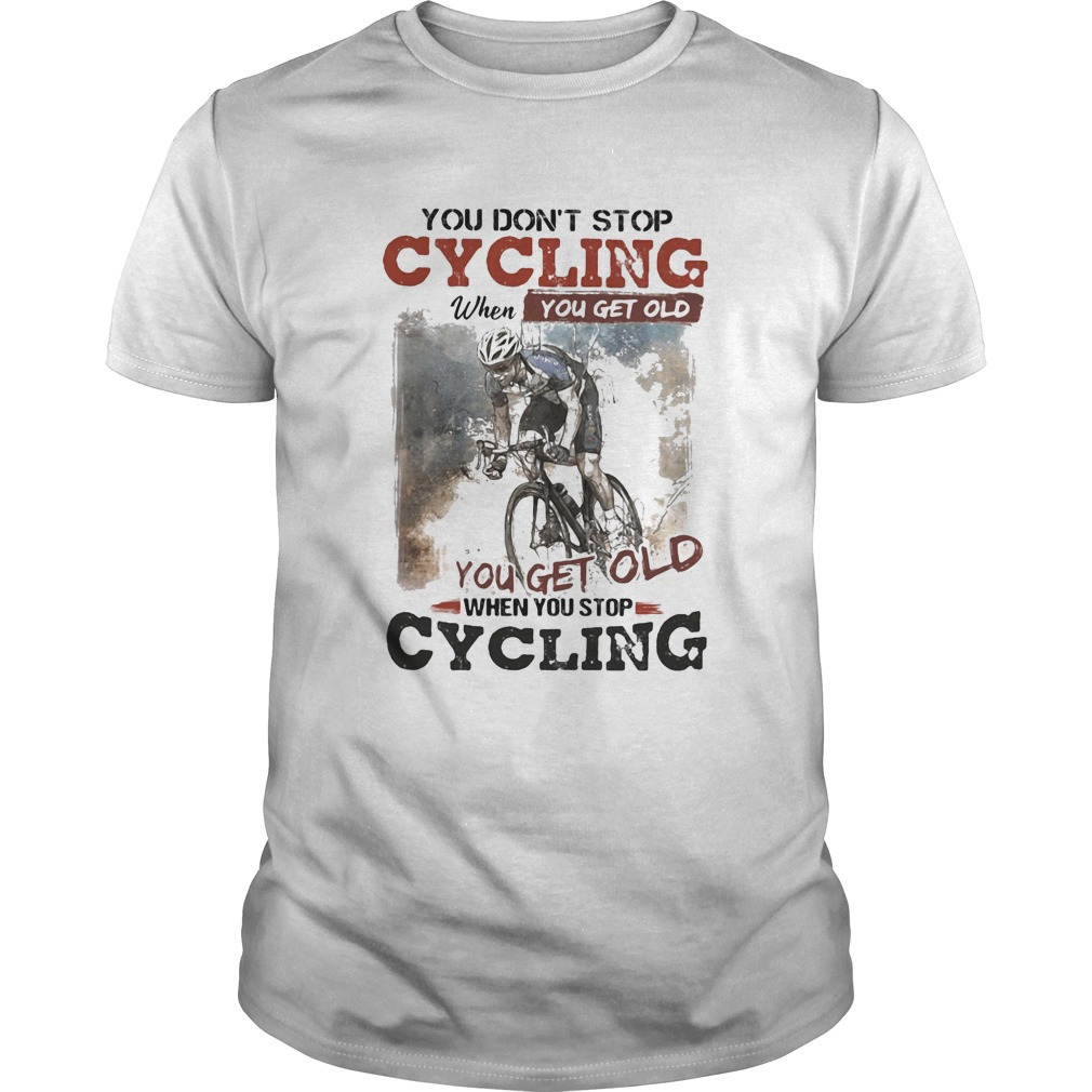 You Dont Stop Cycling When You Get Old When You Stop Cycling Shirt
